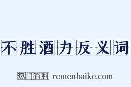 不胜酒力反义词是什么意思的图片
